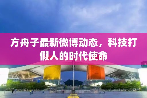方舟子最新微博动态，科技打假人的时代使命