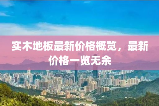 实木地板最新价格概览，最新价格一览无余