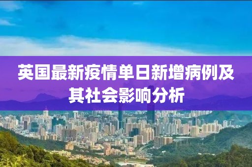 英国最新疫情单日新增病例及其社会影响分析