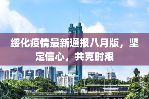 绥化疫情最新通报八月版，坚定信心，共克时艰