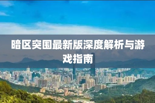 暗区突围最新版深度解析与游戏指南