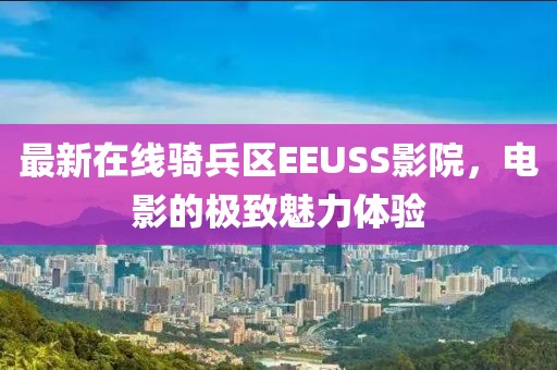 最新在线骑兵区EEUSS影院，电影的极致魅力体验