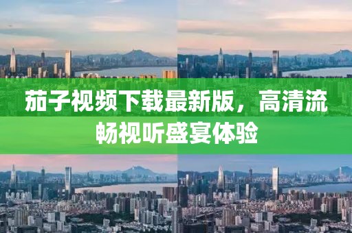茄子视频下载最新版，高清流畅视听盛宴体验