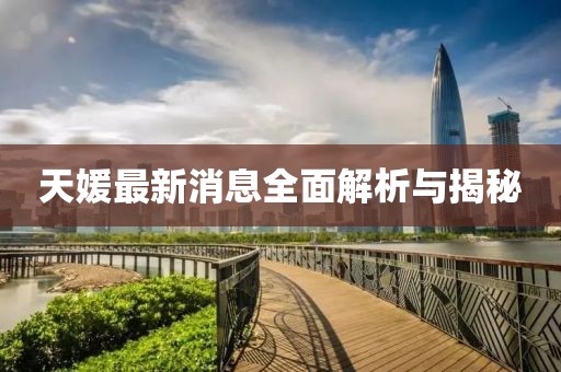 天媛最新消息全面解析与揭秘
