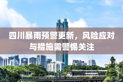 四川暴雨预警更新，风险应对与措施需警惕关注