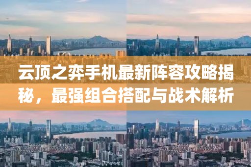 云顶之弈手机最新阵容攻略揭秘，最强组合搭配与战术解析