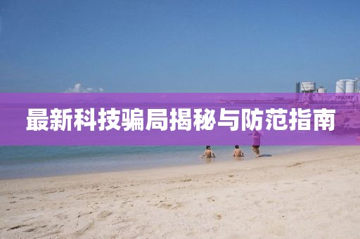 最新科技骗局揭秘与防范指南