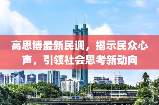 高思博最新民调，揭示民众心声，引领社会思考新动向