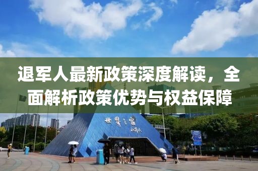 退军人最新政策深度解读，全面解析政策优势与权益保障