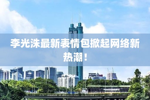 李光洙最新表情包掀起网络新热潮！