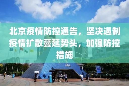 北京疫情防控通告，坚决遏制疫情扩散蔓延势头，加强防控措施