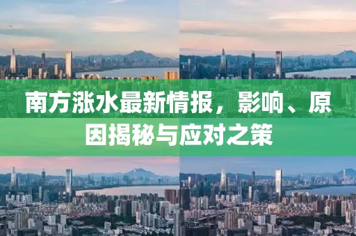 南方涨水最新情报，影响、原因揭秘与应对之策