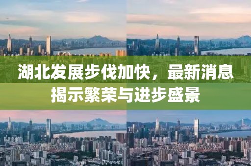 湖北发展步伐加快，最新消息揭示繁荣与进步盛景