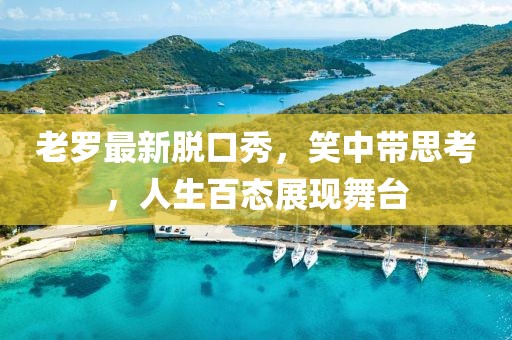 老罗最新脱口秀，笑中带思考，人生百态展现舞台