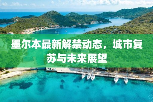 墨尔本最新解禁动态，城市复苏与未来展望