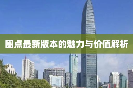 圈点最新版本的魅力与价值解析