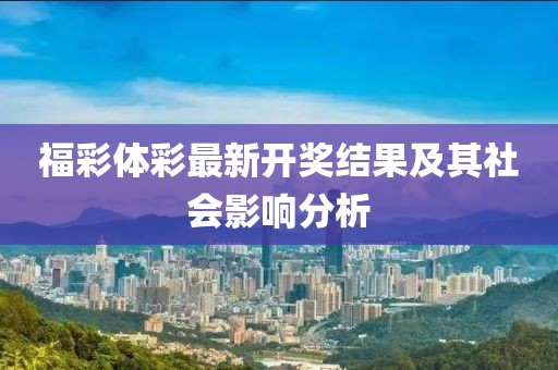 福彩体彩最新开奖结果及其社会影响分析
