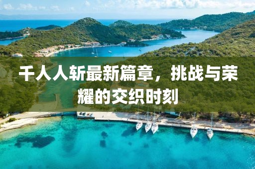千人人斩最新篇章，挑战与荣耀的交织时刻
