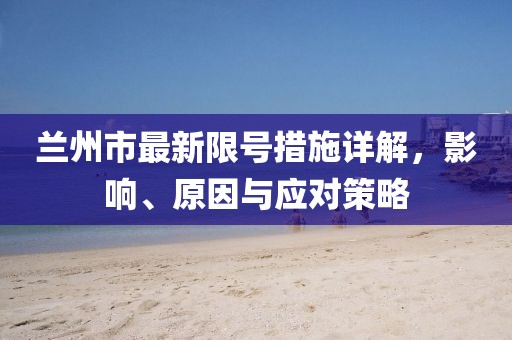 兰州市最新限号措施详解，影响、原因与应对策略