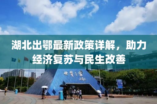 湖北出鄂最新政策详解，助力经济复苏与民生改善