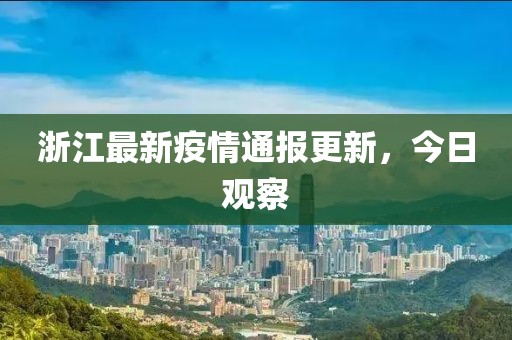 浙江最新疫情通报更新，今日观察