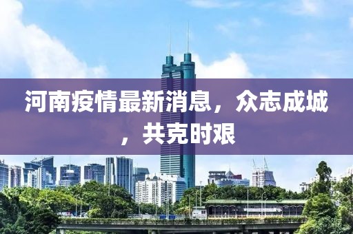 河南疫情最新消息，众志成城，共克时艰