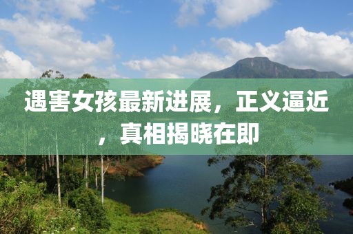 遇害女孩最新进展，正义逼近，真相揭晓在即