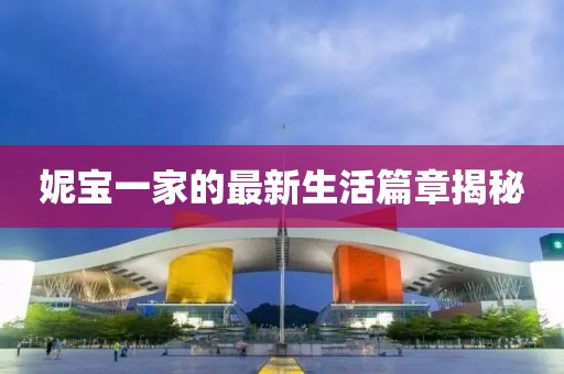 妮宝一家的最新生活篇章揭秘