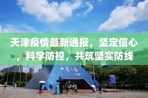 天津疫情最新通报，坚定信心，科学防控，共筑坚实防线