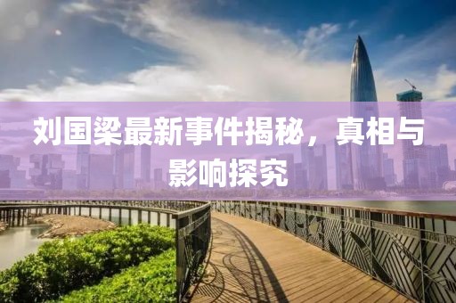 刘国梁最新事件揭秘，真相与影响探究
