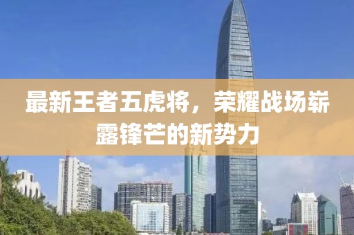 最新王者五虎将，荣耀战场崭露锋芒的新势力
