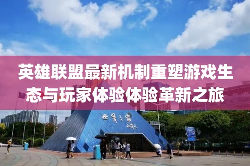 英雄联盟最新机制重塑游戏生态与玩家体验体验革新之旅