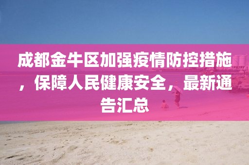 成都金牛区加强疫情防控措施，保障人民健康安全，最新通告汇总