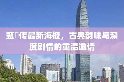 甄嬛传最新海报，古典韵味与深度剧情的重温邀请