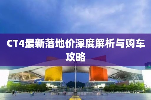 CT4最新落地价深度解析与购车攻略