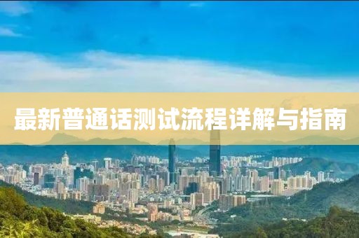 最新普通话测试流程详解与指南