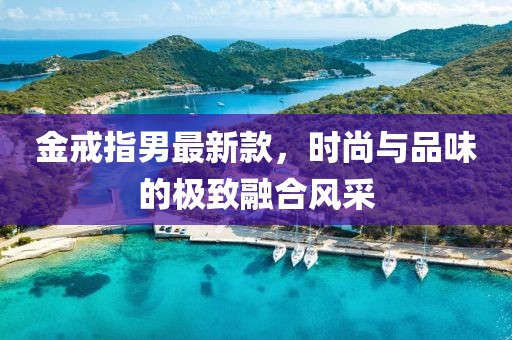 金戒指男最新款，时尚与品味的极致融合风采