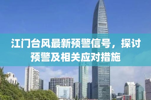 江门台风最新预警信号，探讨预警及相关应对措施