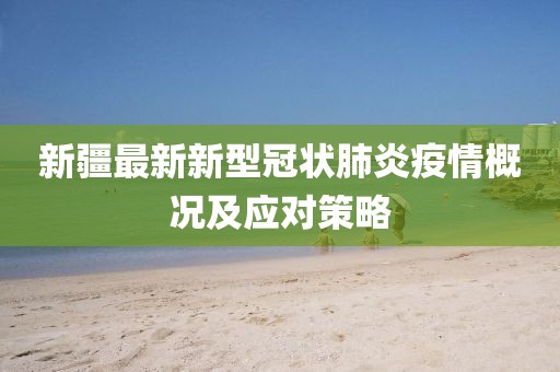 新疆最新新型冠状肺炎疫情概况及应对策略