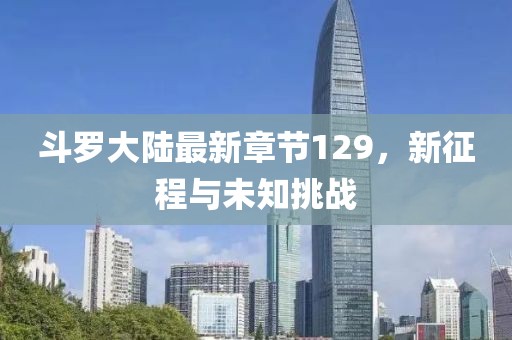 斗罗大陆最新章节129，新征程与未知挑战