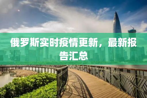 俄罗斯实时疫情更新，最新报告汇总