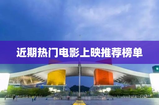 近期热门电影上映推荐榜单