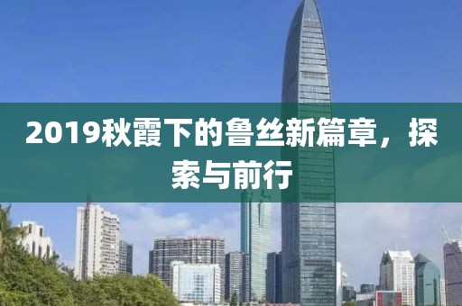 2019秋霞下的鲁丝新篇章，探索与前行