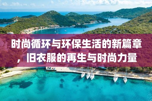 时尚循环与环保生活的新篇章，旧衣服的再生与时尚力量