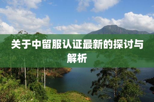 关于中留服认证最新的探讨与解析