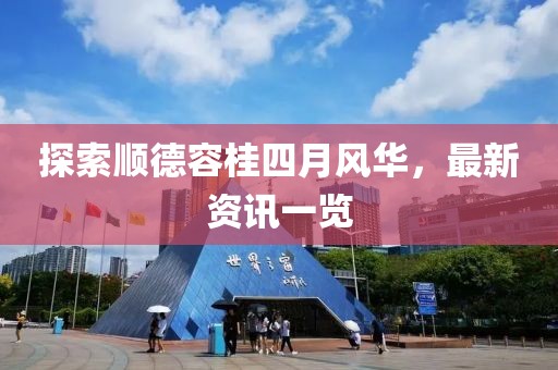 探索顺德容桂四月风华，最新资讯一览