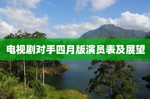 电视剧对手四月版演员表及展望