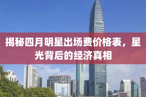 揭秘四月明星出场费价格表，星光背后的经济真相