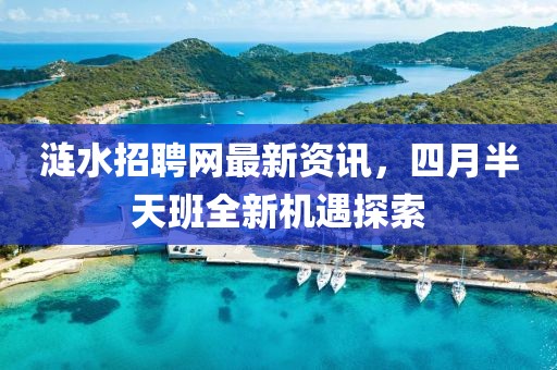 涟水招聘网最新资讯，四月半天班全新机遇探索