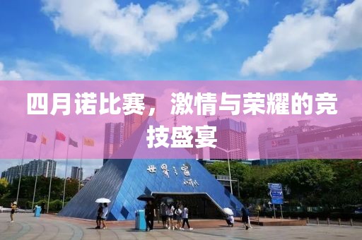 四月诺比赛，激情与荣耀的竞技盛宴